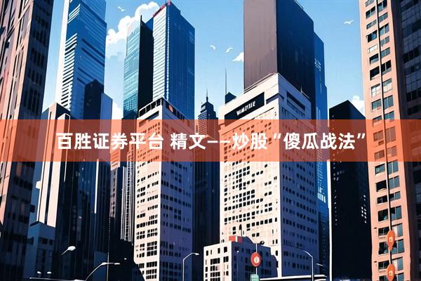 百胜证券平台 精文——炒股“傻瓜战法”