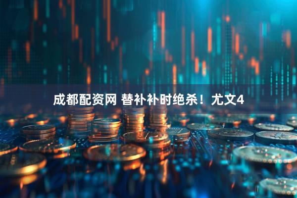 成都配资网 替补补时绝杀！尤文4