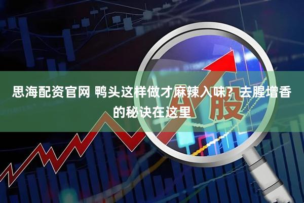 思海配资官网 鸭头这样做才麻辣入味？去腥增香的秘诀在这里