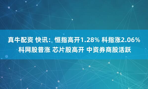 真牛配资 快讯：恒指高开1.28% 科指涨2.06% 科网股普涨 芯片股高开 中资券商股活跃