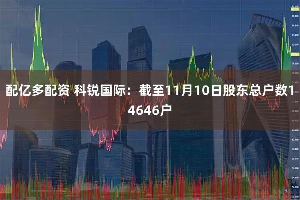 配亿多配资 科锐国际：截至11月10日股东总户数14646户
