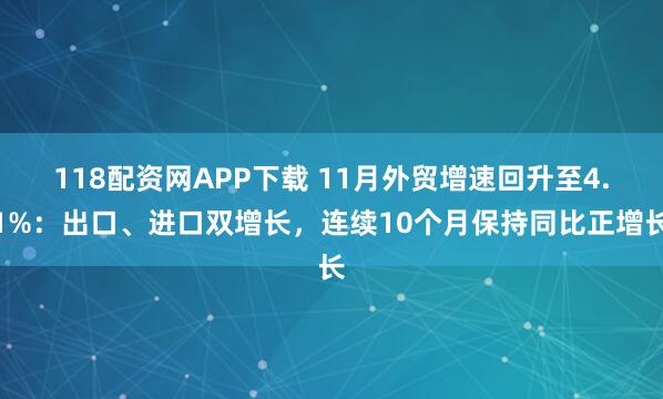 118配资网APP下载 11月外贸增速回升至4.1%：出口、进口双增长，连续10个月保持同比正增长