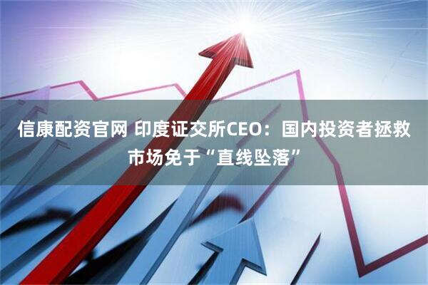 信康配资官网 印度证交所CEO：国内投资者拯救市场免于“直线坠落”